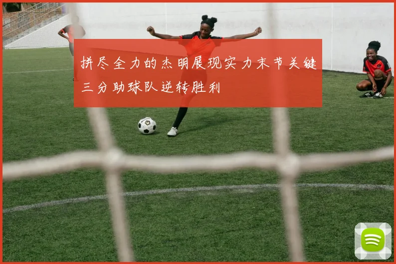 拼尽全力的杰明展现实力末节关键三分助球队逆转胜利