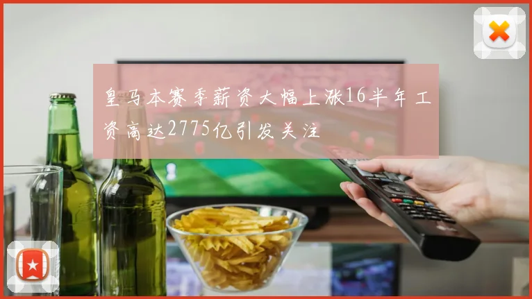 皇马本赛季薪资大幅上涨16半年工资高达2775亿引发关注