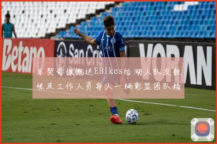 东契奇慷慨送EBikes给湖人队友教练及工作人员每人一辆彰显团队精神