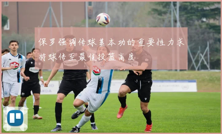 保罗强调传球基本功的重要性力求将球传至最佳投篮高度