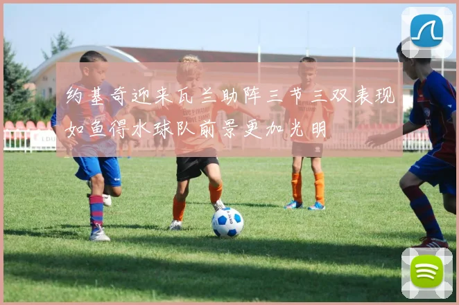 约基奇迎来瓦兰助阵三节三双表现如鱼得水球队前景更加光明