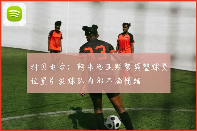 科贝电台：阿韦洛亚频繁调整球员位置引发球队内部不满情绪