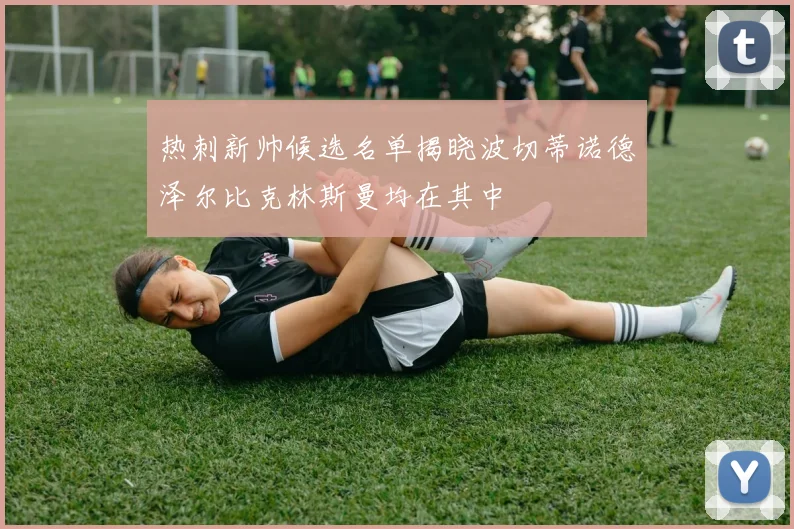 热刺新帅候选名单揭晓波切蒂诺德泽尔比克林斯曼均在其中