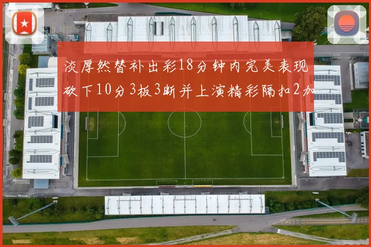 淡厚然替补出彩18分钟内完美表现砍下10分3板3断并上演精彩隔扣2加1