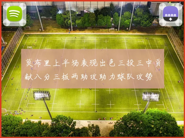 莫布里上半场表现出色三投三中贡献八分三板两助攻助力球队攻势