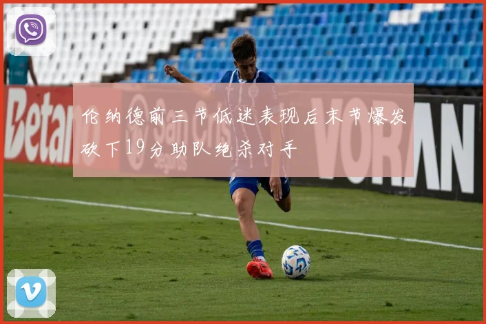 伦纳德前三节低迷表现后末节爆发砍下19分助队绝杀对手