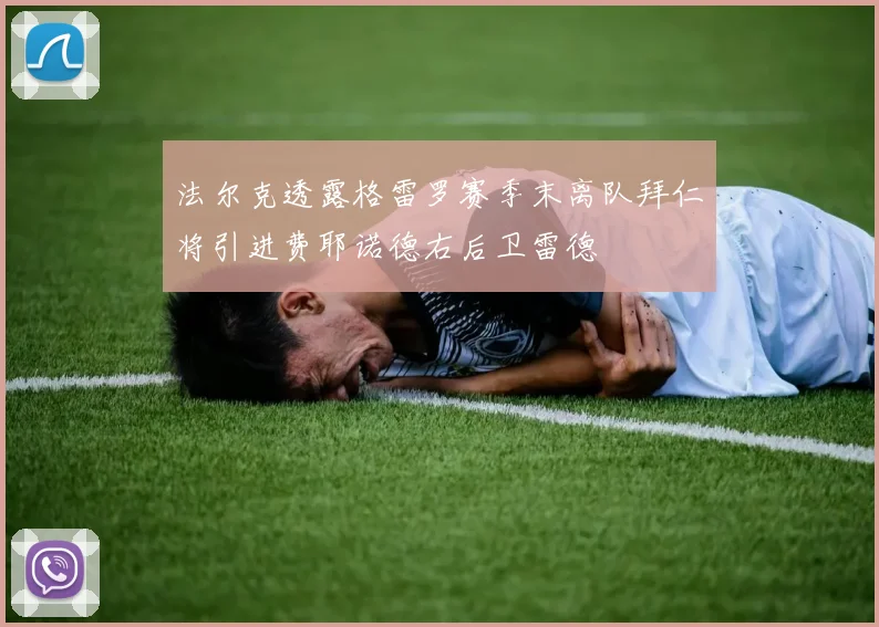 法尔克透露格雷罗赛季末离队拜仁将引进费耶诺德右后卫雷德