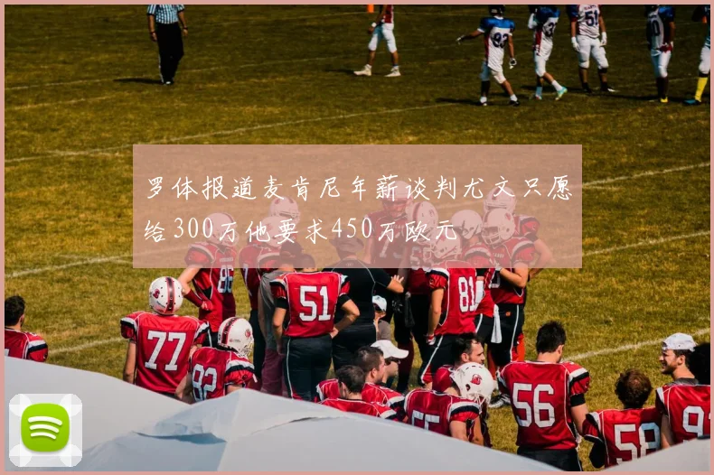 罗体报道麦肯尼年薪谈判尤文只愿给300万他要求450万欧元