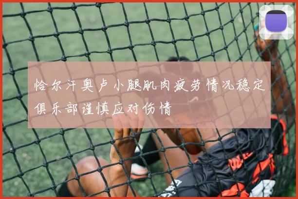 恰尔汗奥卢小腿肌肉疲劳情况稳定俱乐部谨慎应对伤情