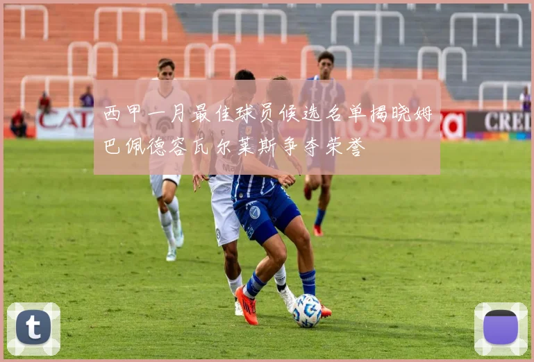 西甲一月最佳球员候选名单揭晓姆巴佩德容瓦尔莱斯争夺荣誉