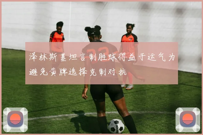 泽林斯基坦言制胜球得益于运气为避免黄牌选择克制对抗