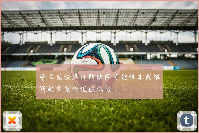 弗兰克谈库杜斯缺阵可能性本戴维斯的多重价值被低估