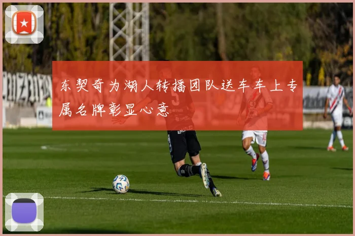 东契奇为湖人转播团队送车车上专属名牌彰显心意