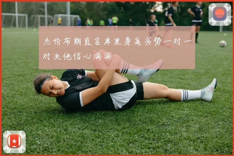 杰伦布朗直言库里身高劣势一对一对决他信心满满